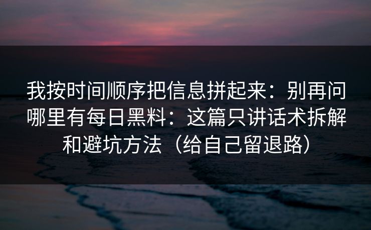 我按时间顺序把信息拼起来：别再问哪里有每日黑料：这篇只讲话术拆解和避坑方法（给自己留退路）