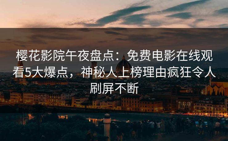 樱花影院午夜盘点：免费电影在线观看5大爆点，神秘人上榜理由疯狂令人刷屏不断