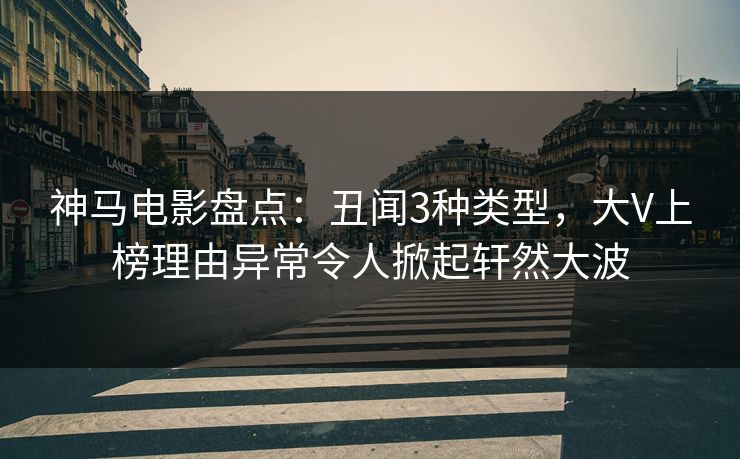 神马电影盘点：丑闻3种类型，大V上榜理由异常令人掀起轩然大波