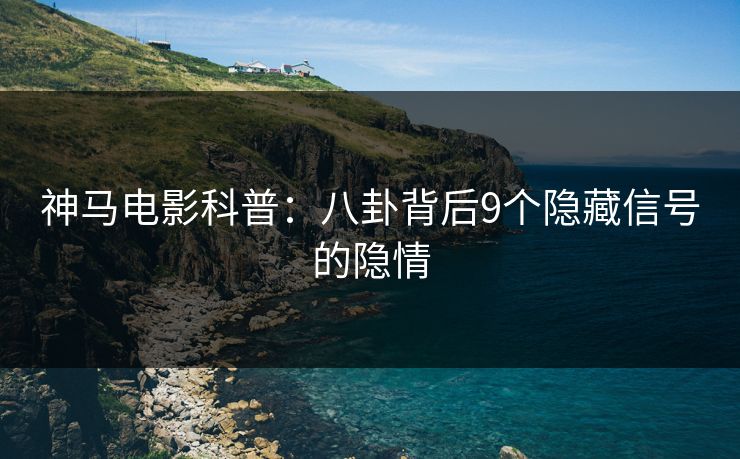 神马电影科普：八卦背后9个隐藏信号的隐情