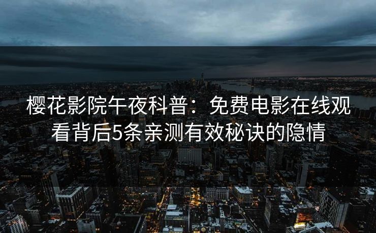 樱花影院午夜科普：免费电影在线观看背后5条亲测有效秘诀的隐情