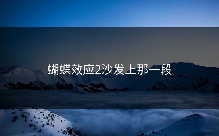 蝴蝶效应2沙发上那一段 蝴蝶效应2沙发上那一段