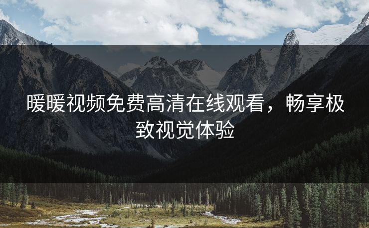 暖暖视频免费高清在线观看,畅享极致视觉体验