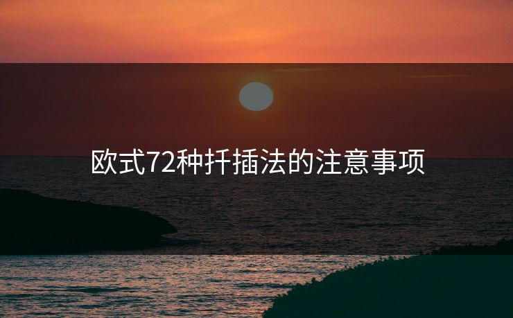 欧式72种扦插法的注意事项 欧式72种扦插法的注意事项