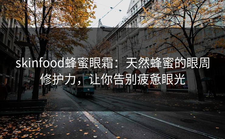 skinfood蜂蜜眼霜：天然蜂蜜的眼周修护力，让你告别疲惫眼光