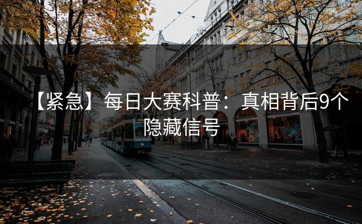 【紧急】每日大赛科普:真相背后9个隐藏信号
